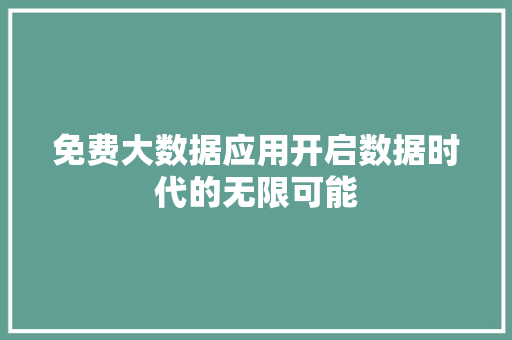 免费大数据应用开启数据时代的无限可能