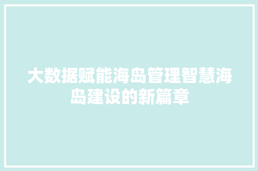 大数据赋能海岛管理智慧海岛建设的新篇章  第1张