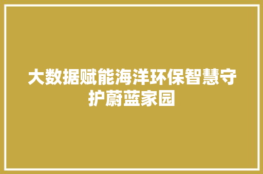 大数据赋能海洋环保智慧守护蔚蓝家园  第1张