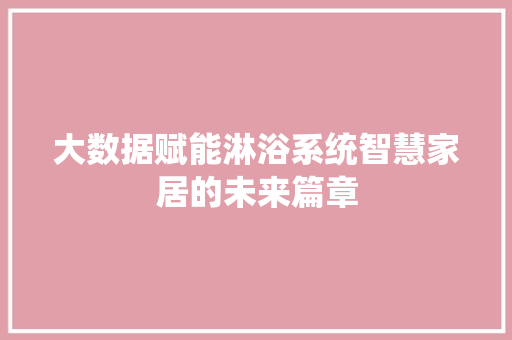 大数据赋能淋浴系统智慧家居的未来篇章  第1张