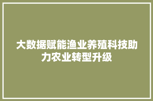 大数据赋能渔业养殖科技助力农业转型升级  第1张