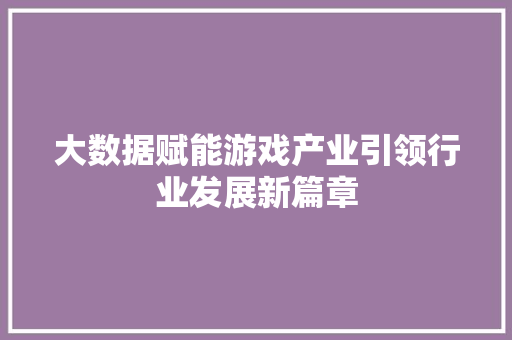 大数据赋能游戏产业引领行业发展新篇章