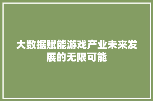大数据赋能游戏产业未来发展的无限可能  第1张