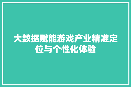 大数据赋能游戏产业精准定位与个性化体验  第1张