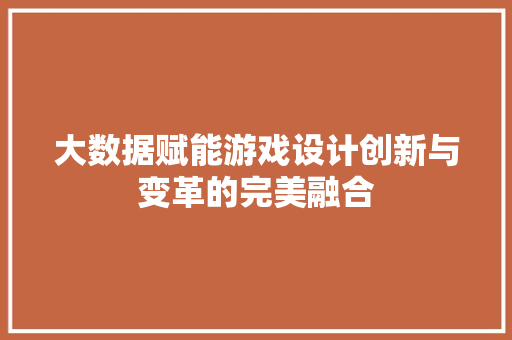 大数据赋能游戏设计创新与变革的完美融合  第1张