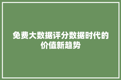 免费大数据评分数据时代的价值新趋势  第1张