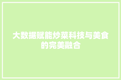 大数据赋能炒菜科技与美食的完美融合