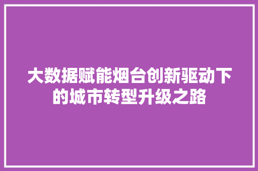 大数据赋能烟台创新驱动下的城市转型升级之路  第1张