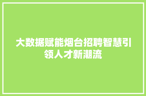 大数据赋能烟台招聘智慧引领人才新潮流  第1张
