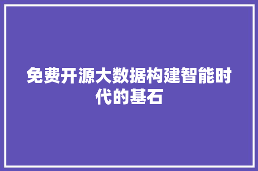 免费开源大数据构建智能时代的基石  第1张