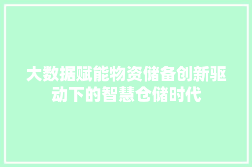 大数据赋能物资储备创新驱动下的智慧仓储时代