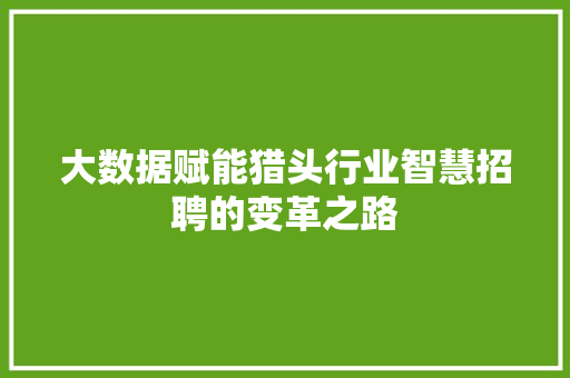 大数据赋能猎头行业智慧招聘的变革之路