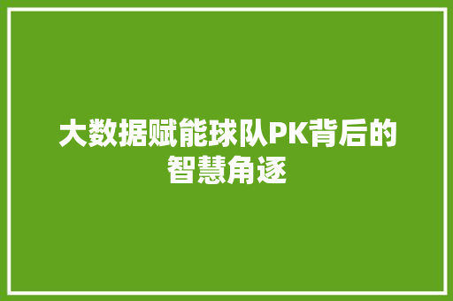 大数据赋能球队PK背后的智慧角逐