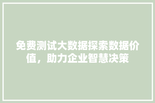 免费测试大数据探索数据价值，助力企业智慧决策  第1张