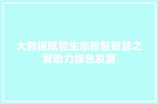 大数据赋能生态修复智慧之翼助力绿色发展