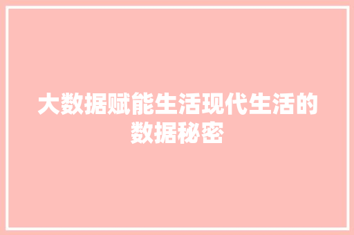 大数据赋能生活现代生活的数据秘密