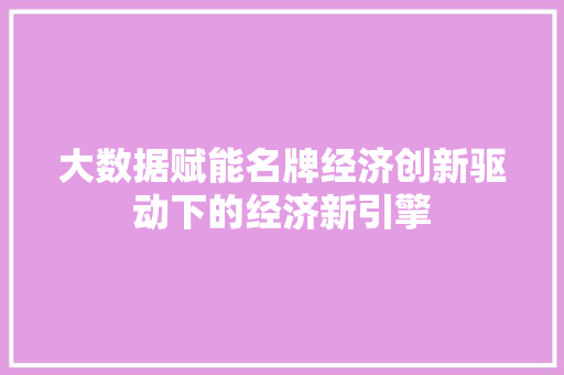 大数据赋能名牌经济创新驱动下的经济新引擎  第1张