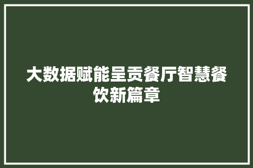 大数据赋能呈贡餐厅智慧餐饮新篇章