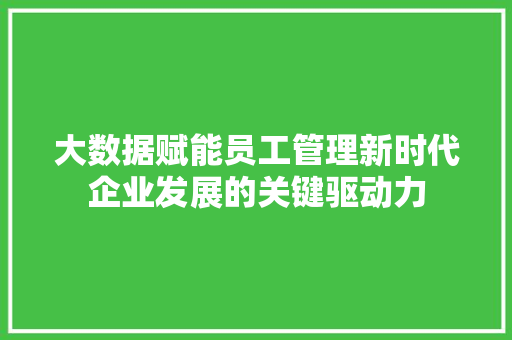 大数据赋能员工管理新时代企业发展的关键驱动力  第1张