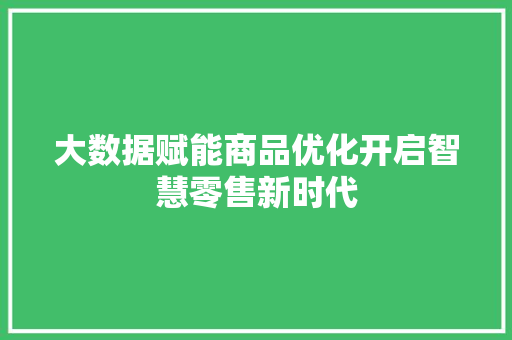 大数据赋能商品优化开启智慧零售新时代  第1张