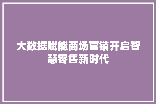 大数据赋能商场营销开启智慧零售新时代
