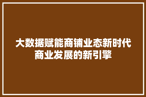 大数据赋能商铺业态新时代商业发展的新引擎  第1张