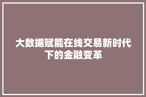 大数据赋能在线交易新时代下的金融变革  第1张