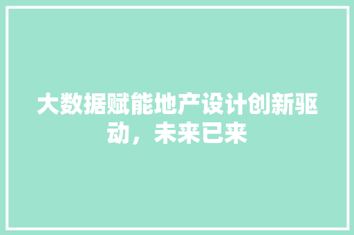 大数据赋能地产设计创新驱动，未来已来