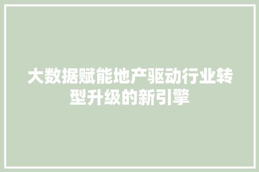 大数据赋能地产驱动行业转型升级的新引擎  第1张