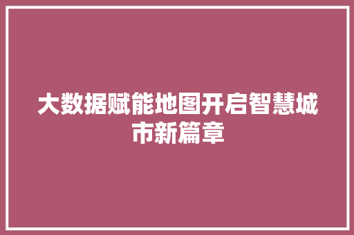 大数据赋能地图开启智慧城市新篇章