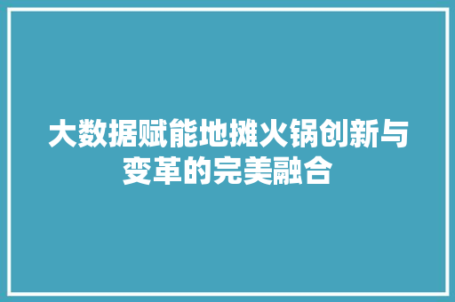 大数据赋能地摊火锅创新与变革的完美融合
