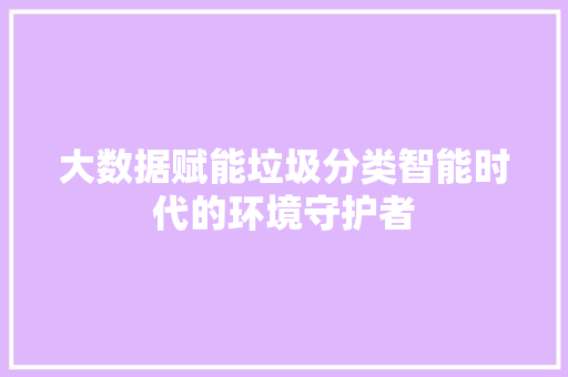 大数据赋能垃圾分类智能时代的环境守护者