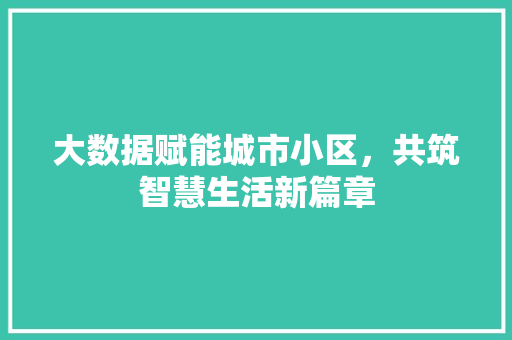 大数据赋能城市小区，共筑智慧生活新篇章  第1张