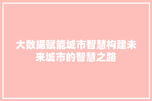 大数据赋能城市智慧构建未来城市的智慧之路  第1张
