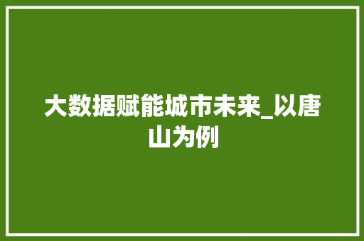 大数据赋能城市未来_以唐山为例