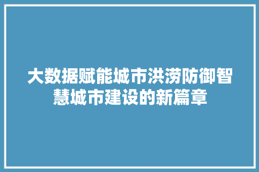 大数据赋能城市洪涝防御智慧城市建设的新篇章  第1张