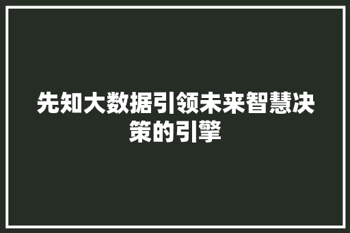 先知大数据引领未来智慧决策的引擎