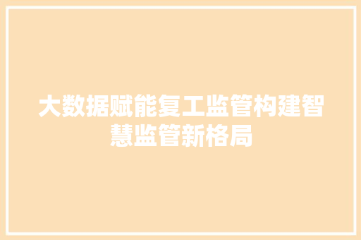 大数据赋能复工监管构建智慧监管新格局