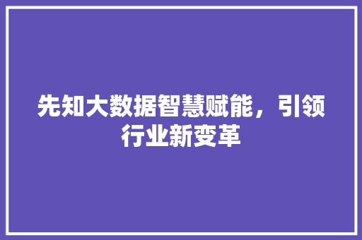 先知大数据智慧赋能，引领行业新变革