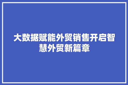 大数据赋能外贸销售开启智慧外贸新篇章