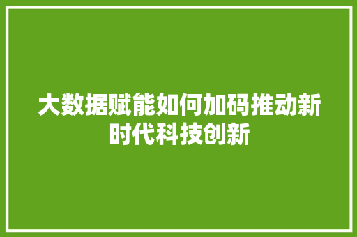 大数据赋能如何加码推动新时代科技创新
