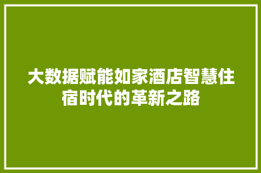 大数据赋能如家酒店智慧住宿时代的革新之路  第1张