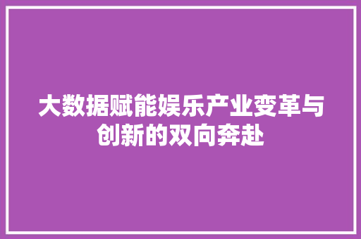 大数据赋能娱乐产业变革与创新的双向奔赴  第1张