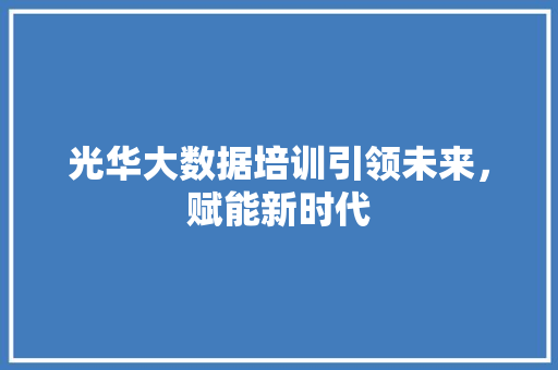 光华大数据培训引领未来，赋能新时代  第1张