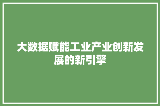 大数据赋能工业产业创新发展的新引擎  第1张