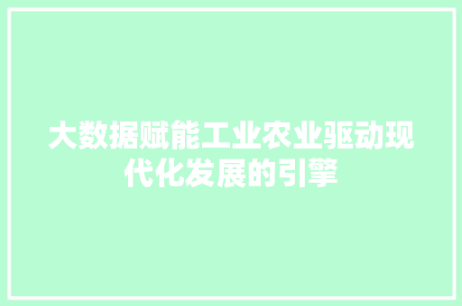 大数据赋能工业农业驱动现代化发展的引擎  第1张
