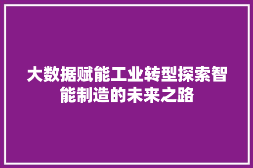 大数据赋能工业转型探索智能制造的未来之路  第1张