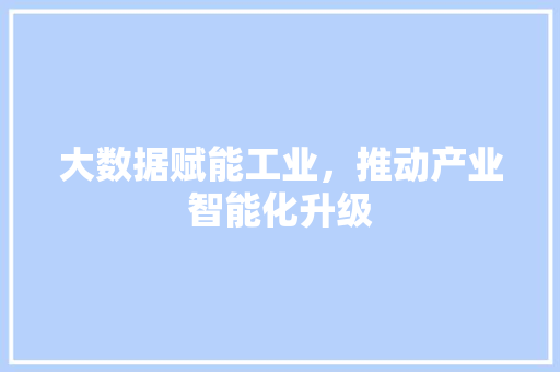 大数据赋能工业，推动产业智能化升级  第1张