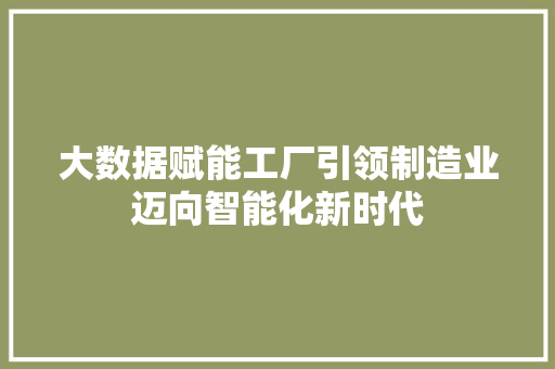 大数据赋能工厂引领制造业迈向智能化新时代