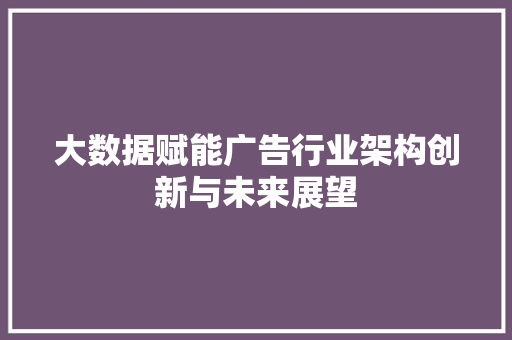 大数据赋能广告行业架构创新与未来展望  第1张